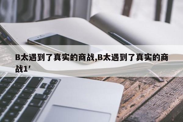 B太遇到了真实的商战,B太遇到了真实的商战1′