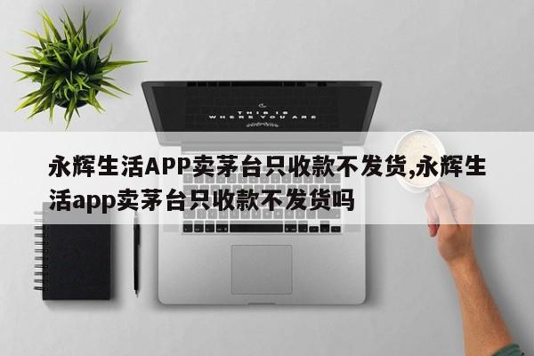 永辉生活APP卖茅台只收款不发货,永辉生活app卖茅台只收款不发货吗
