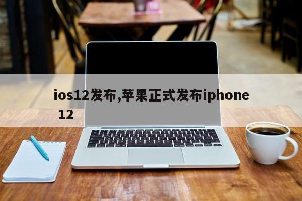 ios12发布,苹果正式发布iphone 12