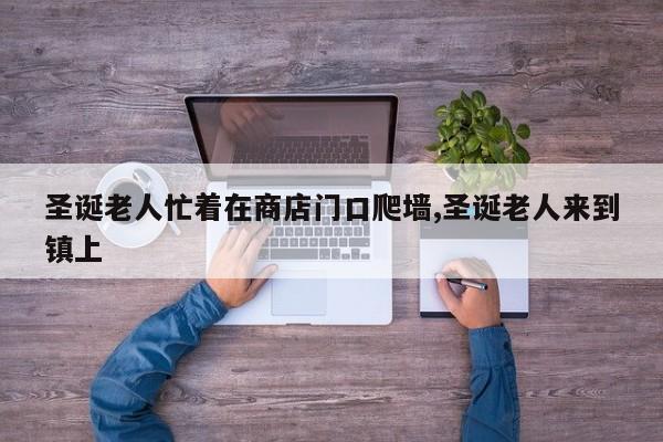 圣诞老人忙着在商店门口爬墙,圣诞老人来到镇上