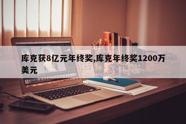 库克获8亿元年终奖,库克年终奖1200万美元
