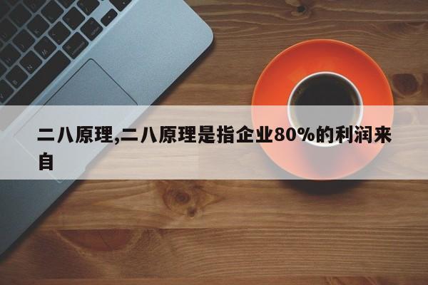 二八原理,二八原理是指企业80%的利润来自