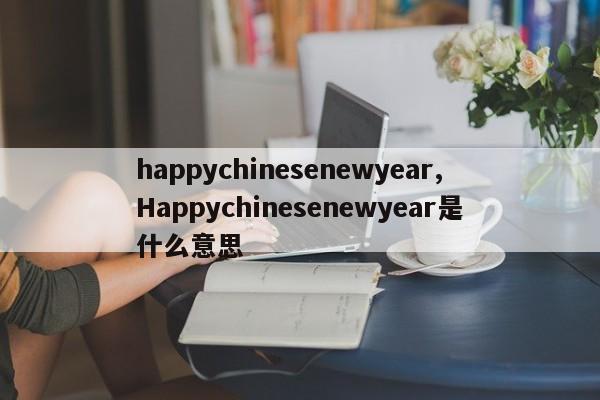 happychinesenewyear,Happychinesenewyear是什么意思