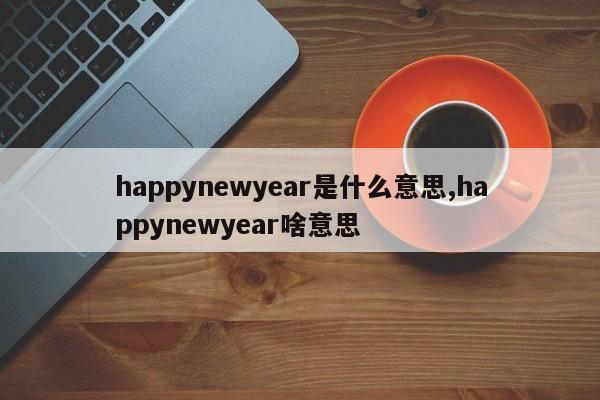 happynewyear是什么意思,happynewyear啥意思