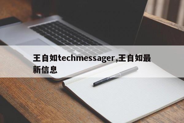 王自如techmessager,王自如最新信息