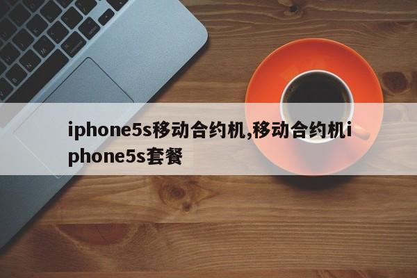 iphone5s移动合约机,移动合约机iphone5s套餐