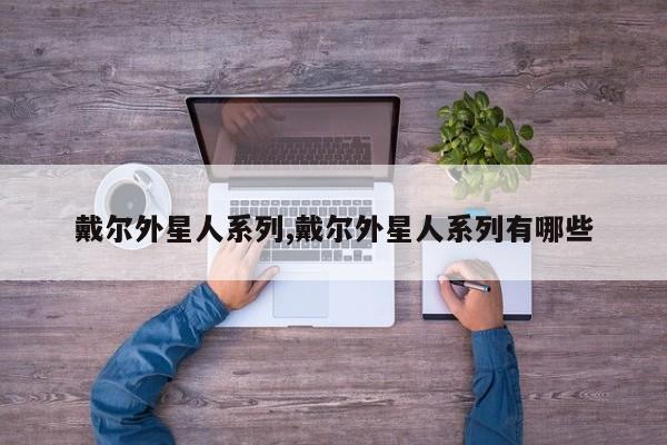 戴尔外星人系列,戴尔外星人系列有哪些