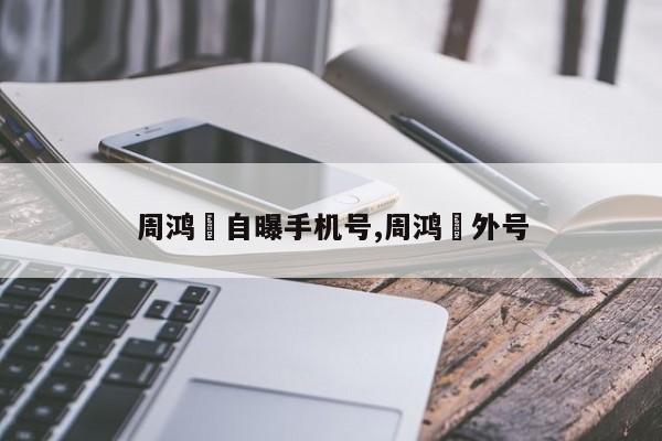周鸿祎自曝手机号,周鸿祎外号