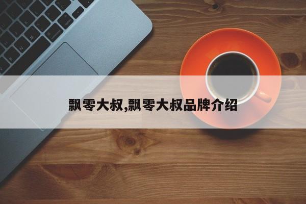 飘零大叔,飘零大叔品牌介绍