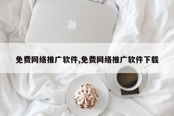 免费网络推广软件,免费网络推广软件下载