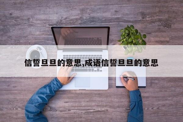 信誓旦旦的意思,成语信誓旦旦的意思