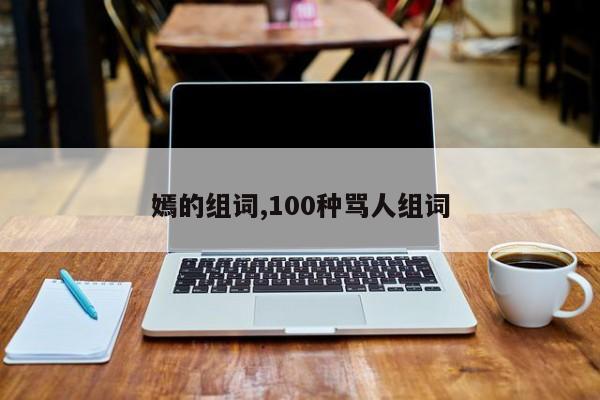 嫣的组词,100种骂人组词
