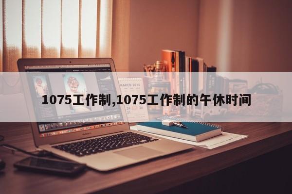 1075工作制,1075工作制的午休时间