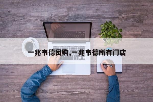 一兆韦德团购,一兆韦德所有门店
