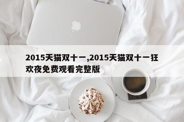 2015天猫双十一,2015天猫双十一狂欢夜免费观看完整版