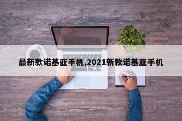 最新款诺基亚手机,2021新款诺基亚手机
