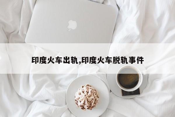 印度火车出轨,印度火车脱轨事件
