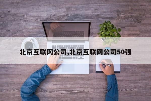 北京互联网公司,北京互联网公司50强
