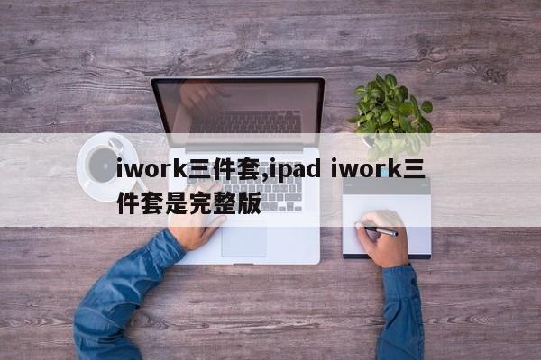 iwork三件套,ipad iwork三件套是完整版