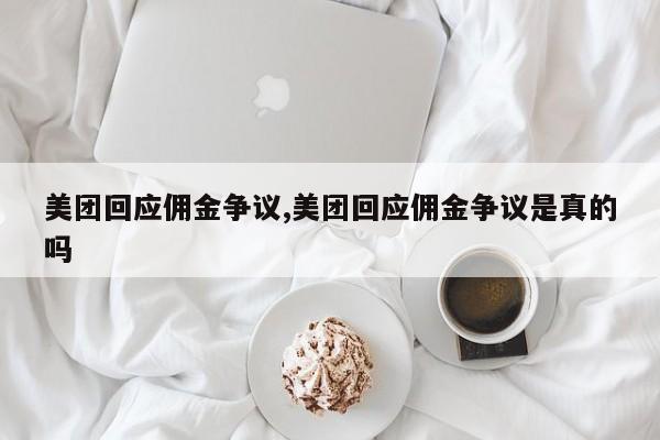 美团回应佣金争议,美团回应佣金争议是真的吗