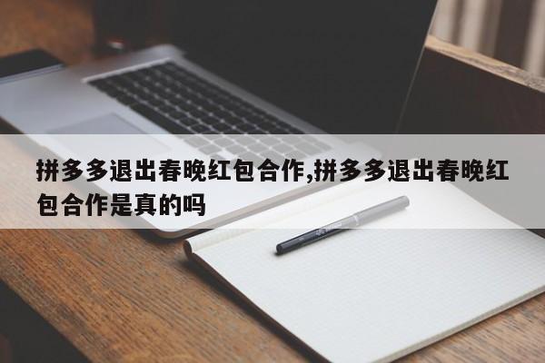拼多多退出春晚红包合作,拼多多退出春晚红包合作是真的吗