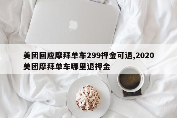 美团回应摩拜单车299押金可退,2020美团摩拜单车哪里退押金