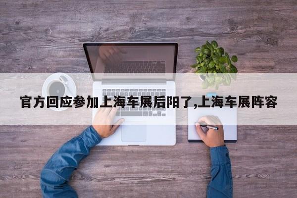 官方回应参加上海车展后阳了,上海车展阵容