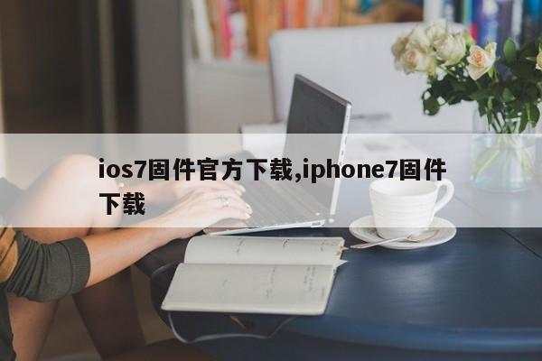 ios7固件官方下载,iphone7固件下载