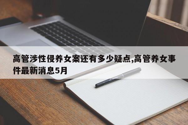 高管涉性侵养女案还有多少疑点,高管养女事件最新消息5月
