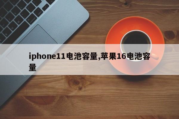 iphone11电池容量,苹果16电池容量