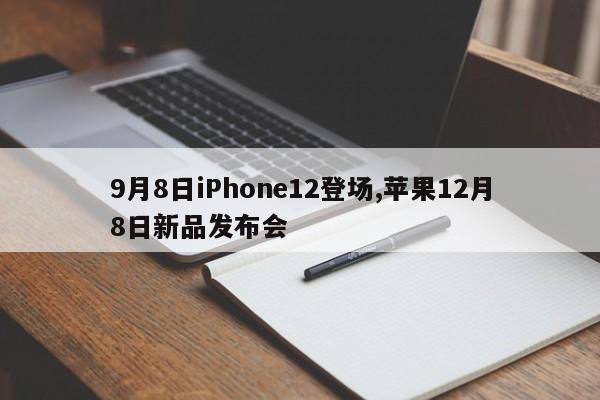 9月8日iPhone12登场,苹果12月8日新品发布会