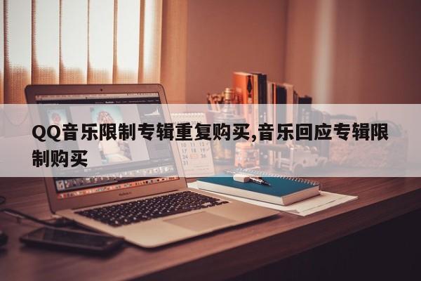 QQ音乐限制专辑重复购买,音乐回应专辑限制购买