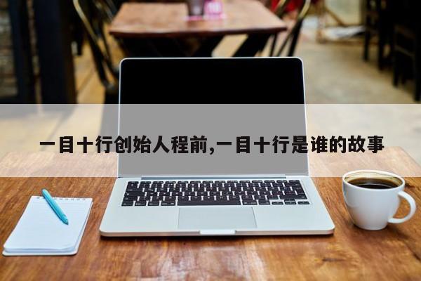 一目十行创始人程前,一目十行是谁的故事