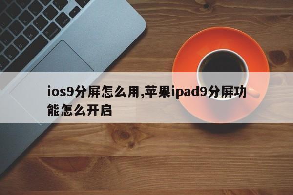 ios9分屏怎么用,苹果ipad9分屏功能怎么开启