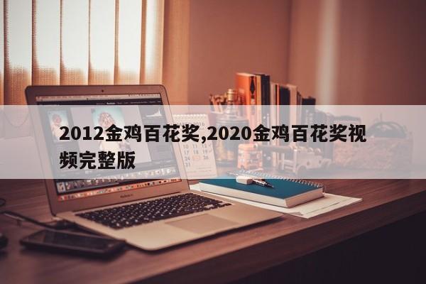 2012金鸡百花奖,2020金鸡百花奖视频完整版