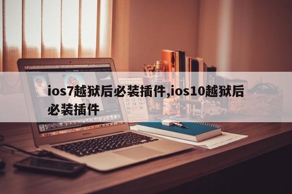 ios7越狱后必装插件,ios10越狱后必装插件
