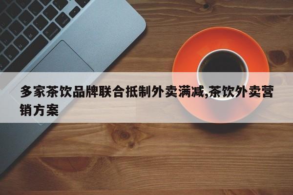 多家茶饮品牌联合抵制外卖满减,茶饮外卖营销方案