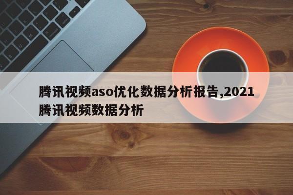 腾讯视频aso优化数据分析报告,2021腾讯视频数据分析