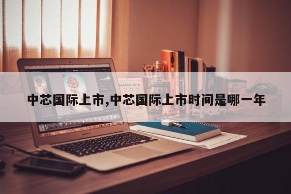 中芯国际上市,中芯国际上市时间是哪一年