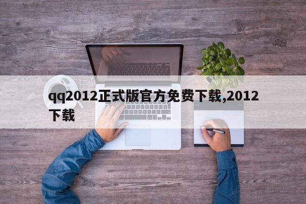 qq2012正式版官方免费下载,2012下载