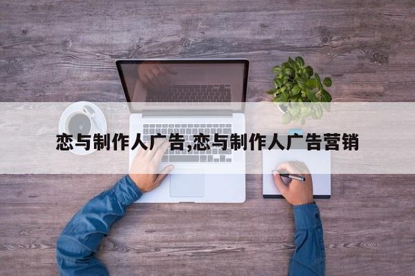 恋与制作人广告,恋与制作人广告营销