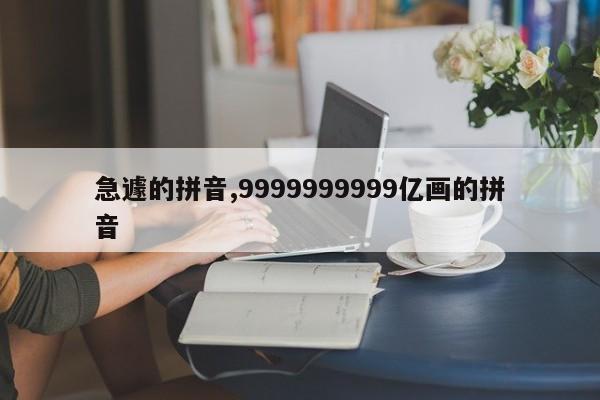 急遽的拼音,9999999999亿画的拼音