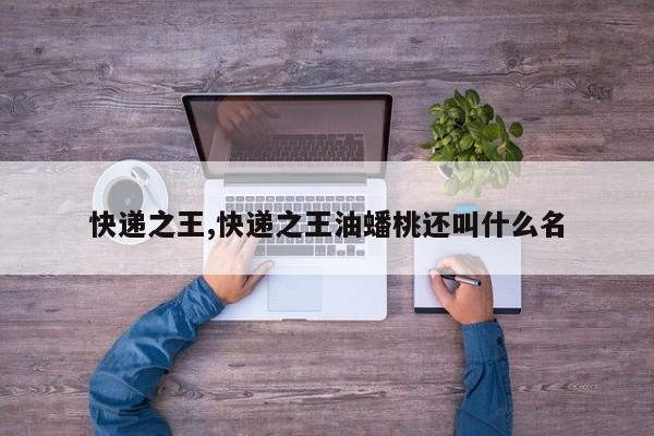 快递之王,快递之王油蟠桃还叫什么名