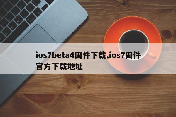 ios7beta4固件下载,ios7固件官方下载地址