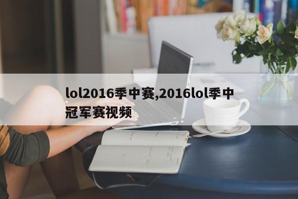 lol2016季中赛,2016lol季中冠军赛视频