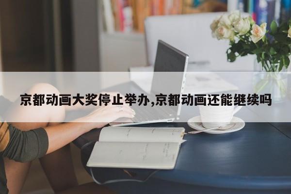 京都动画大奖停止举办,京都动画还能继续吗