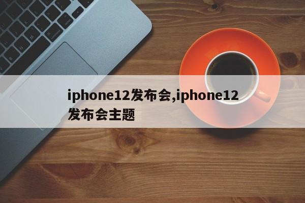 iphone12发布会,iphone12发布会主题