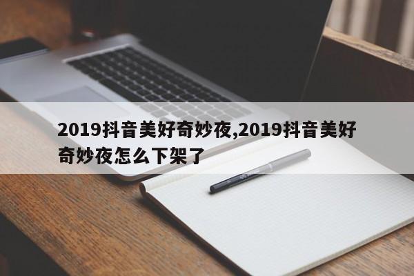 2019抖音美好奇妙夜,2019抖音美好奇妙夜怎么下架了