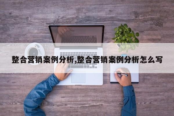 整合营销案例分析,整合营销案例分析怎么写