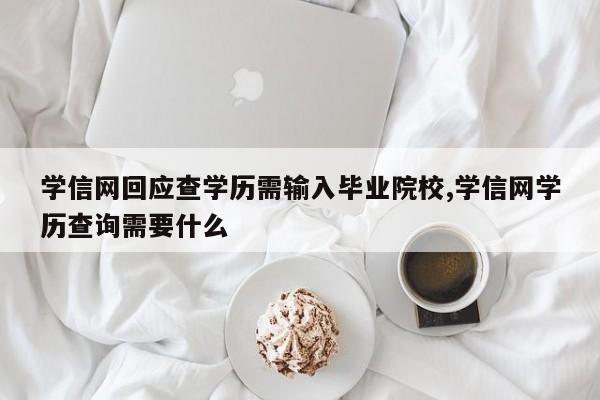 学信网回应查学历需输入毕业院校,学信网学历查询需要什么